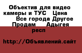 Объектив для видео камеры и ТУС › Цена ­ 8 000 - Все города Другое » Продам   . Адыгея респ.